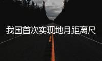 我国首次实现地月距离尺度卫星激光测距