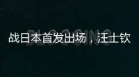 战日本首发出场
，汪士钦与刘浩帆迎国足首秀