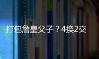 打包詹皇父子？4换2交易方案诞生！穆雷联手卢卡
？约老师有福了？