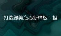打造绿美海岛新样板
	！担杆镇创新“党建+生态”模式
