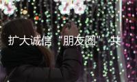 扩大诚信“朋友圈” 共筑消费新生态