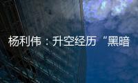 杨利伟：升空经历“黑暗”26秒 一度以为自己要牺牲了