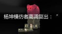 杨坤模仿者高调复出：“山寨明星”疯狂掘金，越来越无底线了
！