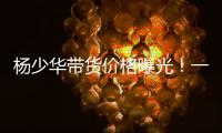 杨少华带货价格曝光	！一条3万一天拍十几条
，自曝被儿子当驴使唤
