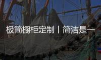 极简橱柜定制丨简洁是一种艺术，更是一种人性化考量