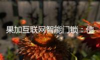果加互联网智能门锁：使用功能强大到你无法想象