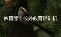 教育部：校外教育培训机构应直接入驻或系统接入全国平台