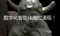 数字化智能化岗位涌现	！企业“向新”“向智” 
，拓展就业新空间