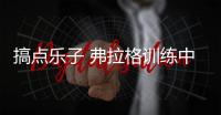 搞点乐子 弗拉格训练中对着空气示意拉开空间让他单挑