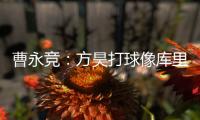 曹永竞：方昊打球像库里
，我篮球打得太差了