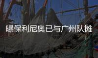 曝保利尼奥已与广州队摊牌 要么回国要么走