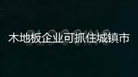 木地板企业可抓住城镇市场“刚需”