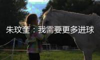 朱玟奎
：我需要更多进球提高竞争力 对我来说世界杯是遥远的未来