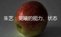 朱艺：吴曦的能力
�、状态、表现仍是国内首屈一指的球员之一