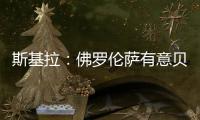 斯基拉：佛罗伦萨有意贝尔纳韦
，帕尔马要价2000万至2500万欧