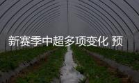 新赛季中超多项变化 预备队成绩将影响联赛排名