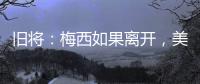 旧将：梅西如果离开，美国大联盟会遭到毁灭性打击�！
