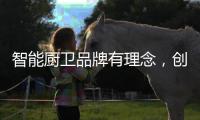 智能厨卫品牌有理念，创造良好的声誉