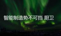 智能制造势不可挡 厨卫电器企业需从整体开始规划