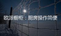 欧派橱柜：厨房操作简便舒服才是王道