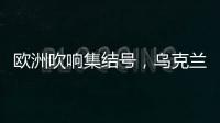 欧洲吹响集结号	，乌克兰看到胜利曙光