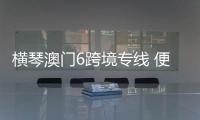 横琴澳门6跨境专线 便利往返