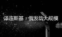 泽连斯基�：俄发动大规模攻击 乌将增产拦截型无人机