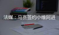 法媒：马赛签约小维阿进展顺利，热刺、埃弗顿、利兹也在关注他