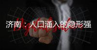 济南	：人口涌入的隐形强者，这座城果然值得老舍的爱
