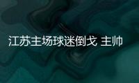 江苏主场球迷倒戈 主帅德拉甘暴跳如Lei：最差一战