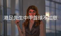 港足先生中甲首球不如意 多名主力缺阵无奈输球