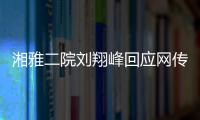 湘雅二院刘翔峰回应网传问题：请直接联系医院宣传部门