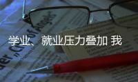 学业
�、就业压力叠加 我国研究生群体抑郁焦虑问题显著