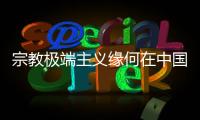 宗教极端主义缘何在中国新疆成为无根之草	？
