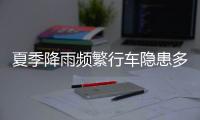 夏季降雨频繁行车隐患多，如何确保安全？交警建议→