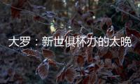 大罗：新世俱杯办的太晚了&我很想参加�，比赛很棒损失假期无所谓