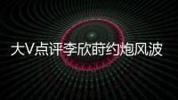 大V点评李欣莳约炮风波
：全网都在骂女生，其实是中国教育的悲剧