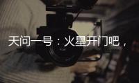 天问一号：火星开门吧
，我到啦！