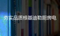 夯实品质根基迪勒厨房电器为优质生活护航