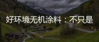 好环境无机涂料�：不只是给你健康的房，更是想给你理想的家!