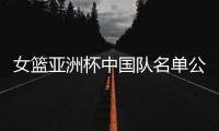 女篮亚洲杯中国队名单公布	，内线新星张子宇在列