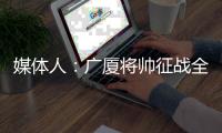 媒体人：广厦将帅征战全运会费用非常丰厚，四川保底力争一枚奖牌