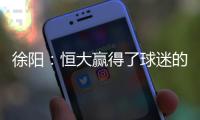 徐阳	：恒大赢得了球迷的尊敬 里皮不应受指责