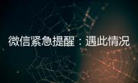 微信紧急提醒：遇此情况，请立即终止对话