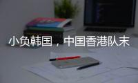 小负韩国，中国香港队末战国足目标拿分