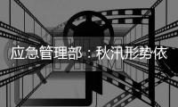 应急管理部：秋汛形势依然严峻