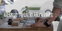 延边主帅谈主场八连胜：回馈球迷，争取让主场连胜延续下去