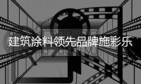 建筑涂料领先品牌施彩乐	：强势登陆央视频道 塑造更高的核心观