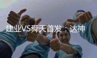 建业VS舜天首发	：达神搭档耶夫蒂奇 卡通戈单前锋
