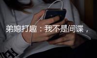 弟媳打趣：我不是间谍
，和马雷斯卡不是很熟但认识很多球员